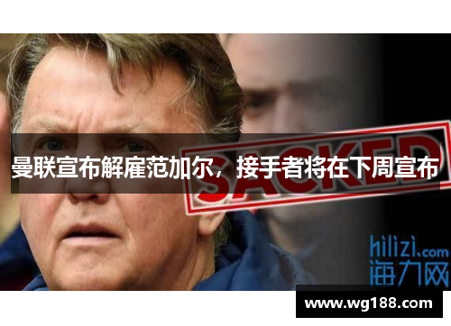 曼联宣布解雇范加尔，接手者将在下周宣布