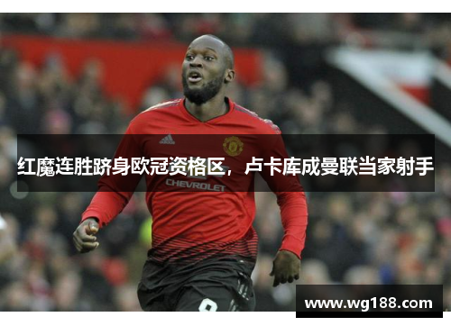 红魔连胜跻身欧冠资格区，卢卡库成曼联当家射手