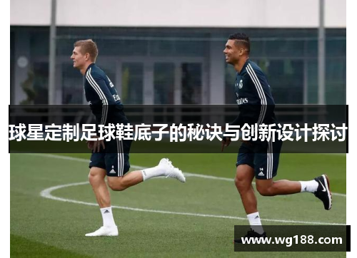 球星定制足球鞋底子的秘诀与创新设计探讨