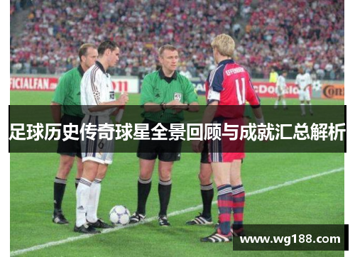 足球历史传奇球星全景回顾与成就汇总解析