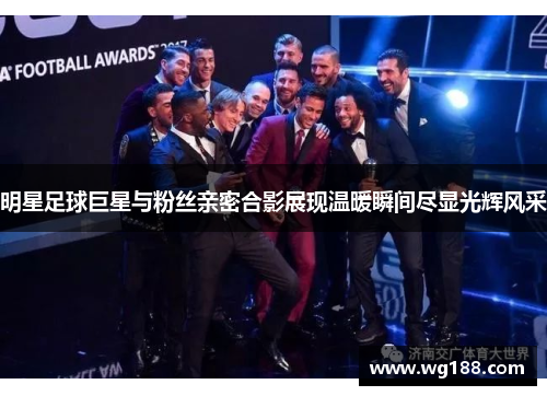明星足球巨星与粉丝亲密合影展现温暖瞬间尽显光辉风采