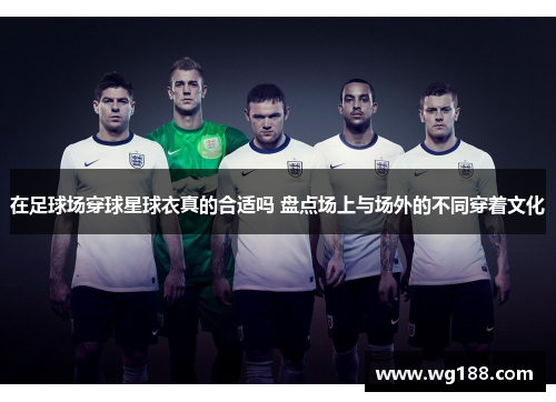在足球场穿球星球衣真的合适吗 盘点场上与场外的不同穿着文化