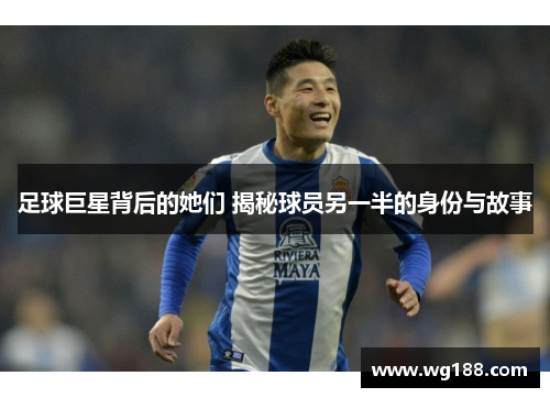 足球巨星背后的她们 揭秘球员另一半的身份与故事