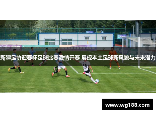 新疆足协迎春杯足球比赛激情开赛 展现本土足球新风貌与未来潜力