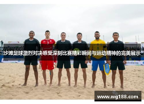 沙滩足球激烈对决感受深刻比赛精彩瞬间与运动精神的完美展示